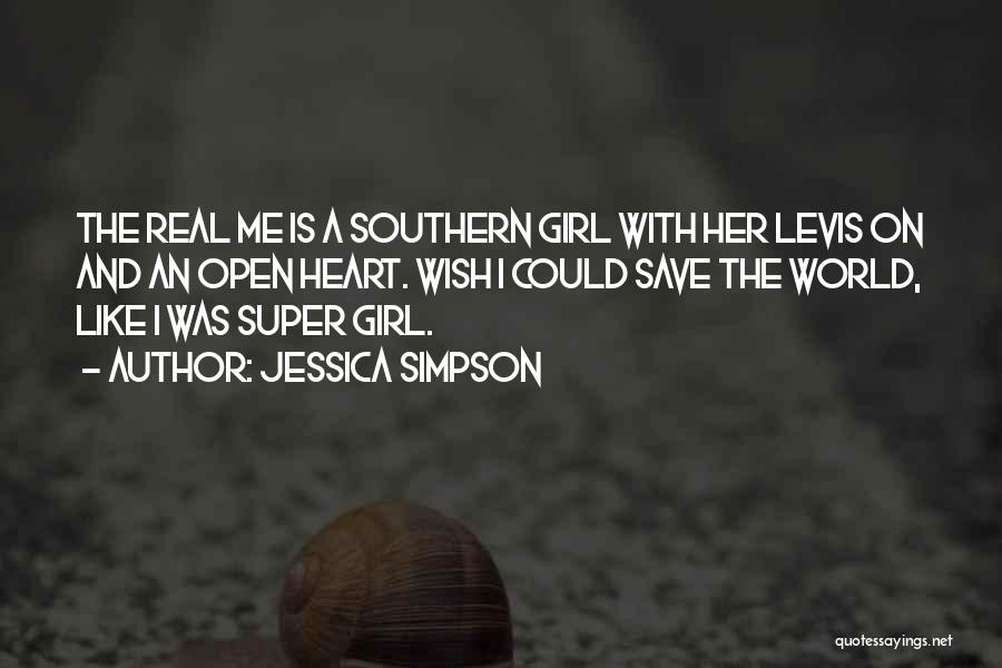Jessica Simpson Quotes: The Real Me Is A Southern Girl With Her Levis On And An Open Heart. Wish I Could Save The