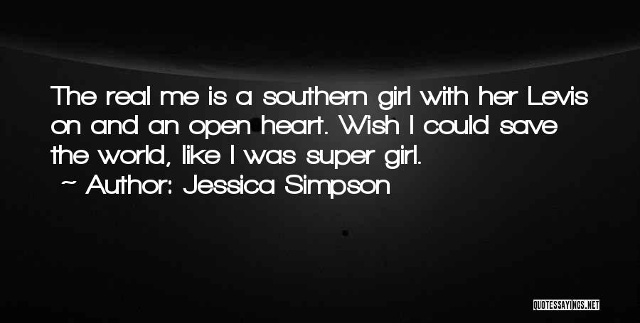 Jessica Simpson Quotes: The Real Me Is A Southern Girl With Her Levis On And An Open Heart. Wish I Could Save The