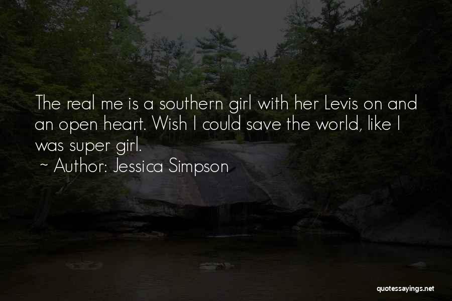 Jessica Simpson Quotes: The Real Me Is A Southern Girl With Her Levis On And An Open Heart. Wish I Could Save The
