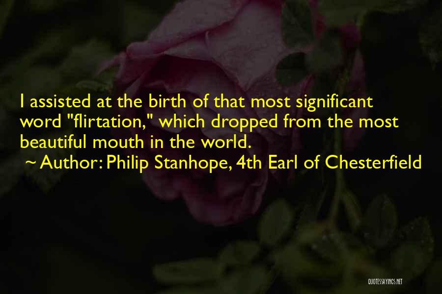 Philip Stanhope, 4th Earl Of Chesterfield Quotes: I Assisted At The Birth Of That Most Significant Word Flirtation, Which Dropped From The Most Beautiful Mouth In The