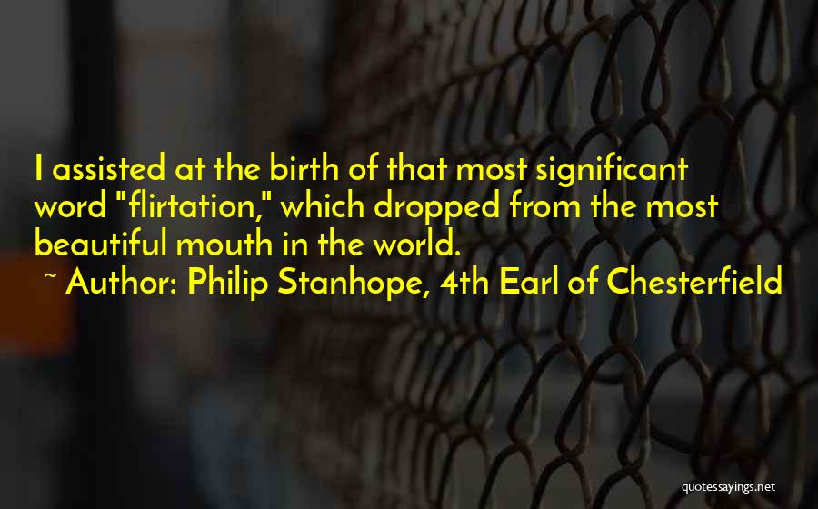 Philip Stanhope, 4th Earl Of Chesterfield Quotes: I Assisted At The Birth Of That Most Significant Word Flirtation, Which Dropped From The Most Beautiful Mouth In The