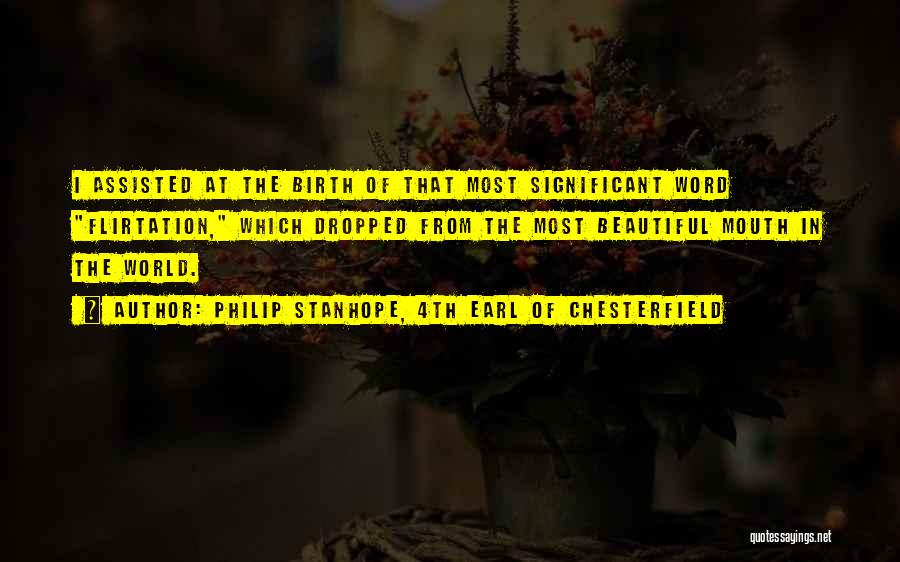 Philip Stanhope, 4th Earl Of Chesterfield Quotes: I Assisted At The Birth Of That Most Significant Word Flirtation, Which Dropped From The Most Beautiful Mouth In The