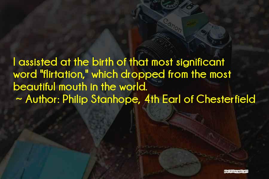 Philip Stanhope, 4th Earl Of Chesterfield Quotes: I Assisted At The Birth Of That Most Significant Word Flirtation, Which Dropped From The Most Beautiful Mouth In The