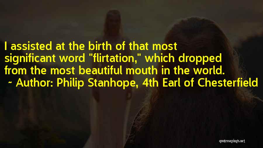 Philip Stanhope, 4th Earl Of Chesterfield Quotes: I Assisted At The Birth Of That Most Significant Word Flirtation, Which Dropped From The Most Beautiful Mouth In The