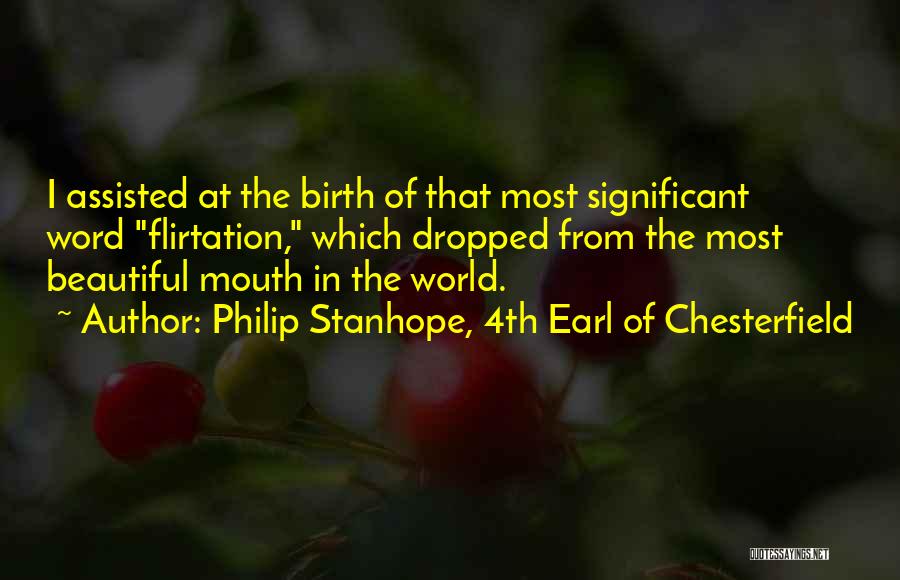 Philip Stanhope, 4th Earl Of Chesterfield Quotes: I Assisted At The Birth Of That Most Significant Word Flirtation, Which Dropped From The Most Beautiful Mouth In The