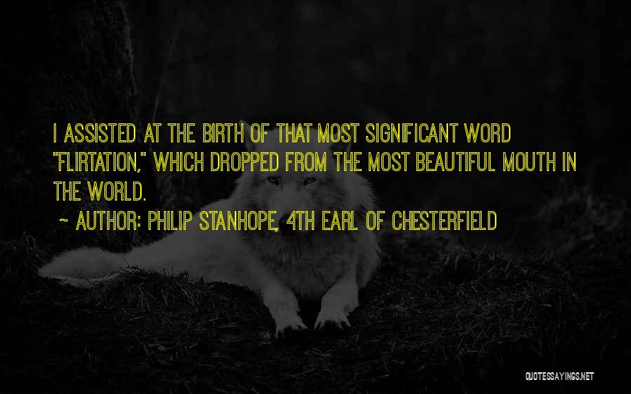 Philip Stanhope, 4th Earl Of Chesterfield Quotes: I Assisted At The Birth Of That Most Significant Word Flirtation, Which Dropped From The Most Beautiful Mouth In The