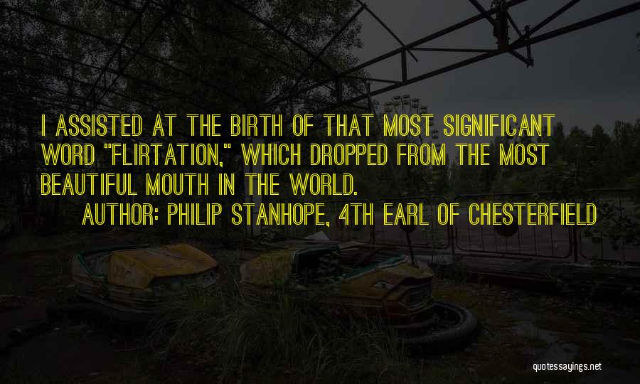 Philip Stanhope, 4th Earl Of Chesterfield Quotes: I Assisted At The Birth Of That Most Significant Word Flirtation, Which Dropped From The Most Beautiful Mouth In The