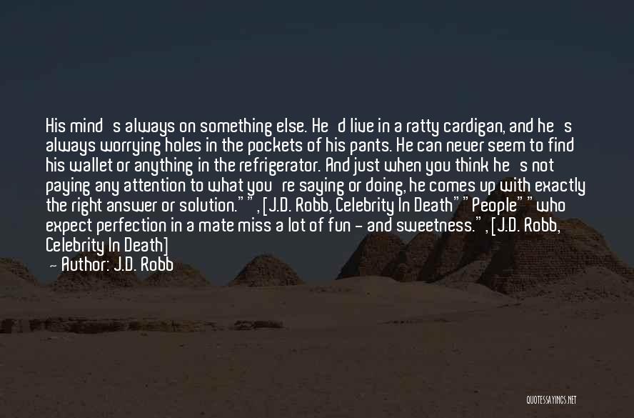 J.D. Robb Quotes: His Mind's Always On Something Else. He'd Live In A Ratty Cardigan, And He's Always Worrying Holes In The Pockets