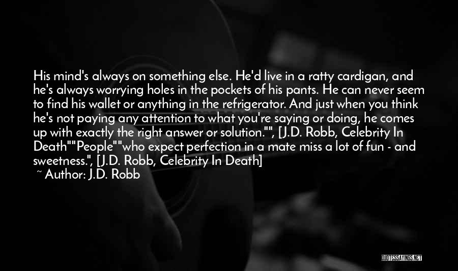 J.D. Robb Quotes: His Mind's Always On Something Else. He'd Live In A Ratty Cardigan, And He's Always Worrying Holes In The Pockets