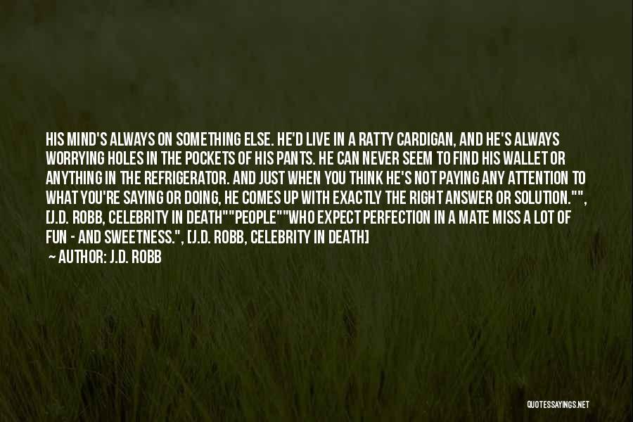 J.D. Robb Quotes: His Mind's Always On Something Else. He'd Live In A Ratty Cardigan, And He's Always Worrying Holes In The Pockets