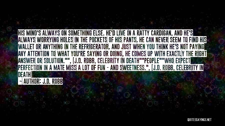 J.D. Robb Quotes: His Mind's Always On Something Else. He'd Live In A Ratty Cardigan, And He's Always Worrying Holes In The Pockets