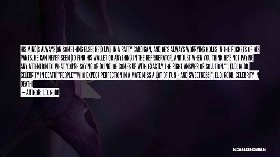J.D. Robb Quotes: His Mind's Always On Something Else. He'd Live In A Ratty Cardigan, And He's Always Worrying Holes In The Pockets