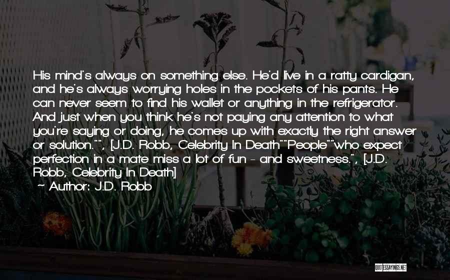 J.D. Robb Quotes: His Mind's Always On Something Else. He'd Live In A Ratty Cardigan, And He's Always Worrying Holes In The Pockets