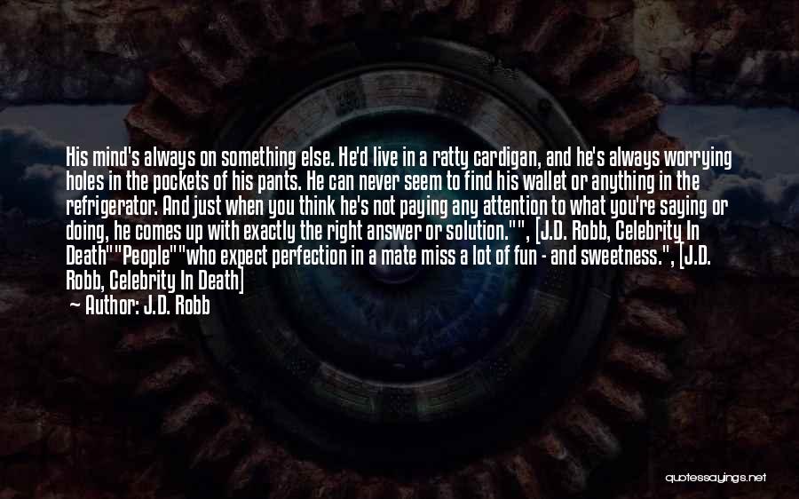 J.D. Robb Quotes: His Mind's Always On Something Else. He'd Live In A Ratty Cardigan, And He's Always Worrying Holes In The Pockets