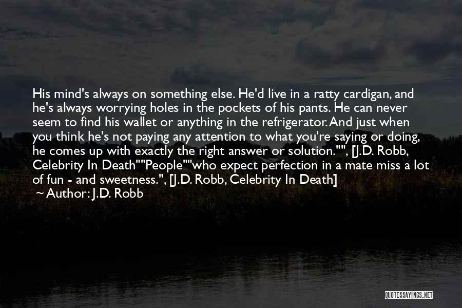 J.D. Robb Quotes: His Mind's Always On Something Else. He'd Live In A Ratty Cardigan, And He's Always Worrying Holes In The Pockets