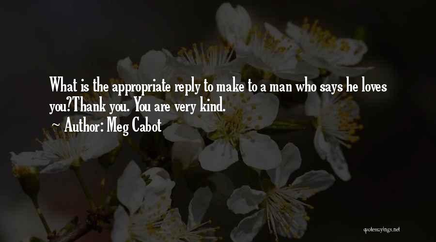 Meg Cabot Quotes: What Is The Appropriate Reply To Make To A Man Who Says He Loves You?thank You. You Are Very Kind.