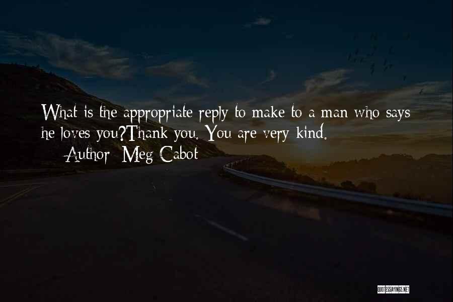 Meg Cabot Quotes: What Is The Appropriate Reply To Make To A Man Who Says He Loves You?thank You. You Are Very Kind.