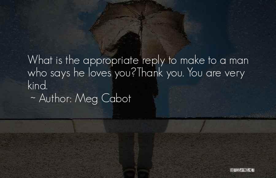 Meg Cabot Quotes: What Is The Appropriate Reply To Make To A Man Who Says He Loves You?thank You. You Are Very Kind.