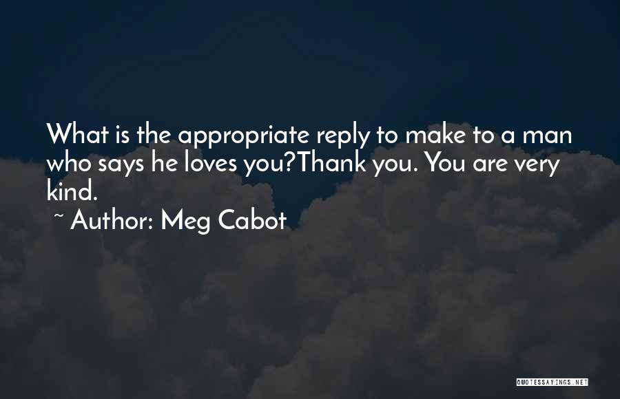 Meg Cabot Quotes: What Is The Appropriate Reply To Make To A Man Who Says He Loves You?thank You. You Are Very Kind.