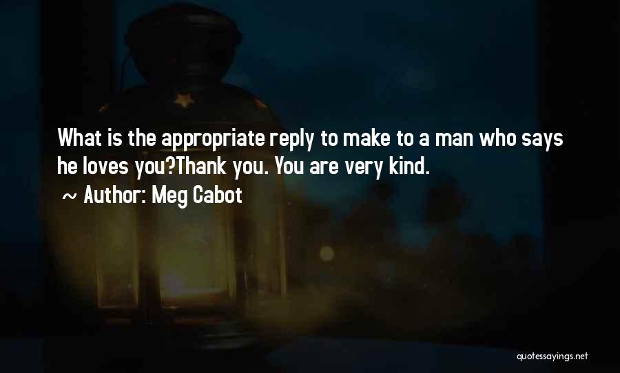 Meg Cabot Quotes: What Is The Appropriate Reply To Make To A Man Who Says He Loves You?thank You. You Are Very Kind.