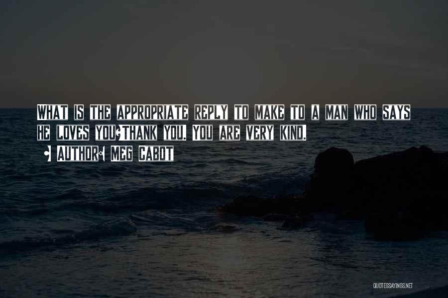 Meg Cabot Quotes: What Is The Appropriate Reply To Make To A Man Who Says He Loves You?thank You. You Are Very Kind.