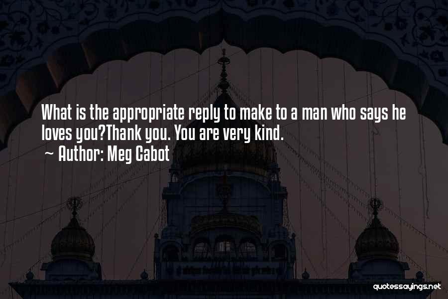 Meg Cabot Quotes: What Is The Appropriate Reply To Make To A Man Who Says He Loves You?thank You. You Are Very Kind.