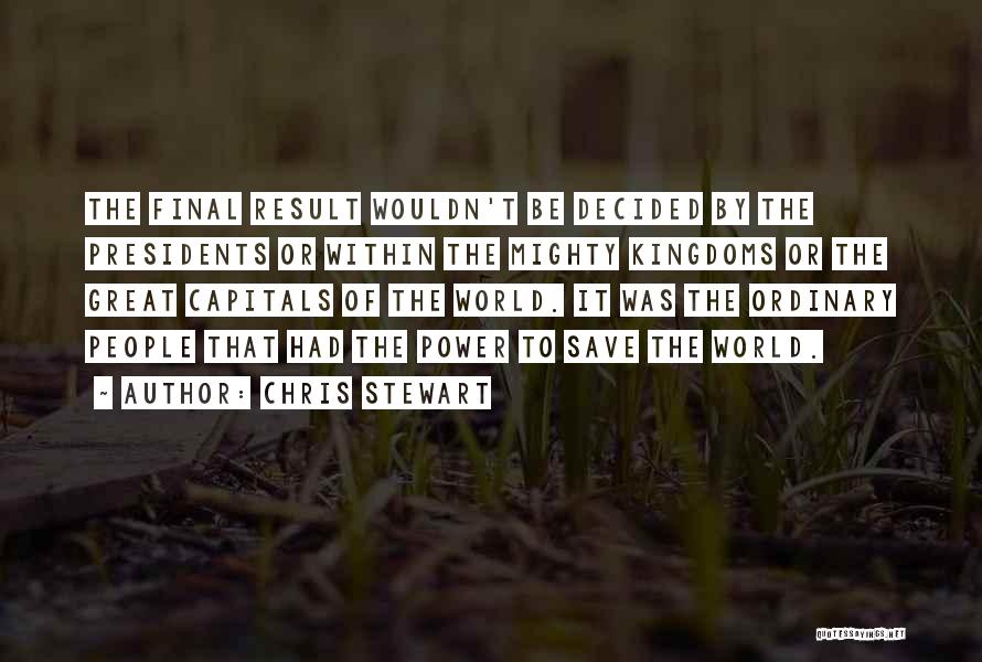 Chris Stewart Quotes: The Final Result Wouldn't Be Decided By The Presidents Or Within The Mighty Kingdoms Or The Great Capitals Of The
