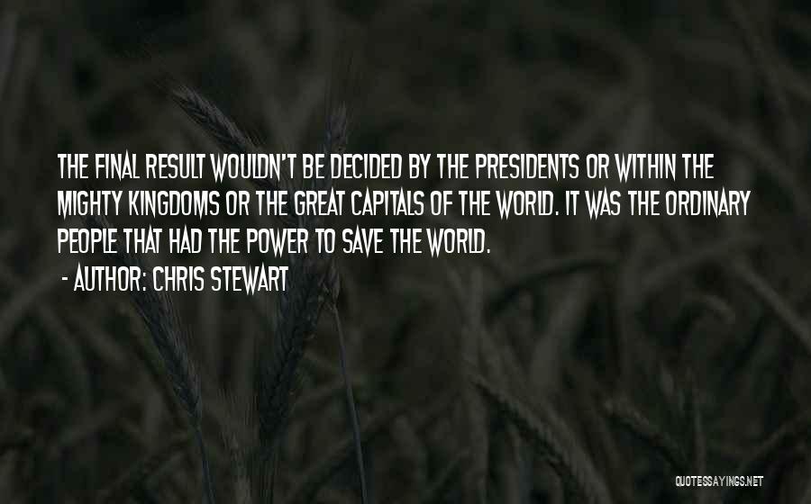 Chris Stewart Quotes: The Final Result Wouldn't Be Decided By The Presidents Or Within The Mighty Kingdoms Or The Great Capitals Of The