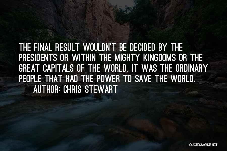 Chris Stewart Quotes: The Final Result Wouldn't Be Decided By The Presidents Or Within The Mighty Kingdoms Or The Great Capitals Of The
