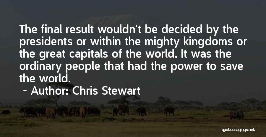 Chris Stewart Quotes: The Final Result Wouldn't Be Decided By The Presidents Or Within The Mighty Kingdoms Or The Great Capitals Of The