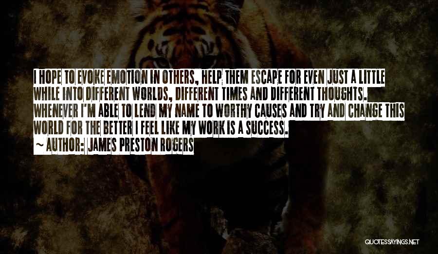 James Preston Rogers Quotes: I Hope To Evoke Emotion In Others, Help Them Escape For Even Just A Little While Into Different Worlds, Different