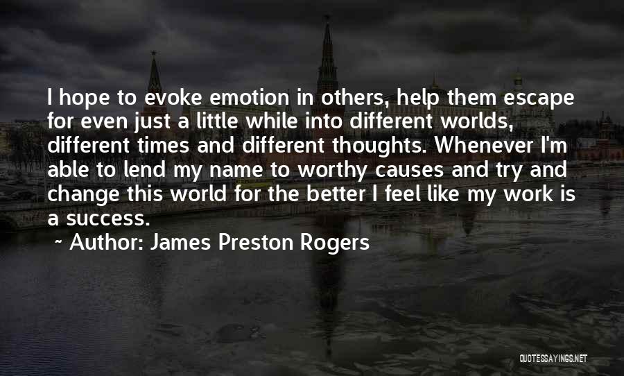 James Preston Rogers Quotes: I Hope To Evoke Emotion In Others, Help Them Escape For Even Just A Little While Into Different Worlds, Different