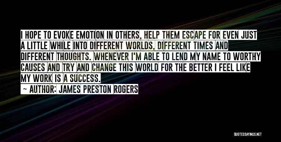 James Preston Rogers Quotes: I Hope To Evoke Emotion In Others, Help Them Escape For Even Just A Little While Into Different Worlds, Different