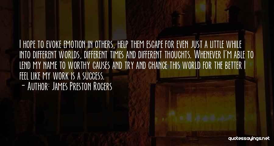 James Preston Rogers Quotes: I Hope To Evoke Emotion In Others, Help Them Escape For Even Just A Little While Into Different Worlds, Different