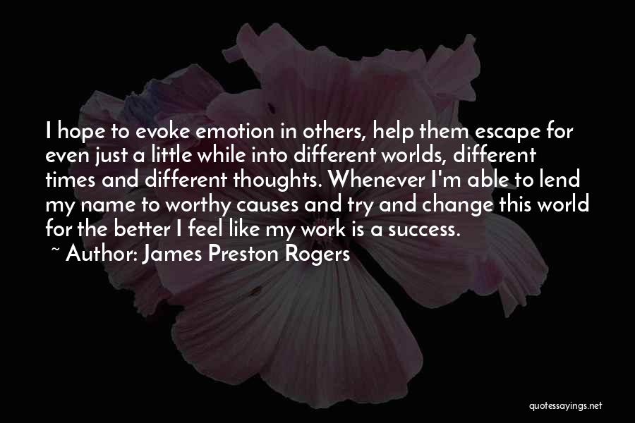 James Preston Rogers Quotes: I Hope To Evoke Emotion In Others, Help Them Escape For Even Just A Little While Into Different Worlds, Different