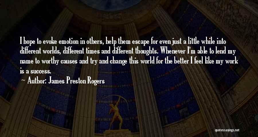 James Preston Rogers Quotes: I Hope To Evoke Emotion In Others, Help Them Escape For Even Just A Little While Into Different Worlds, Different