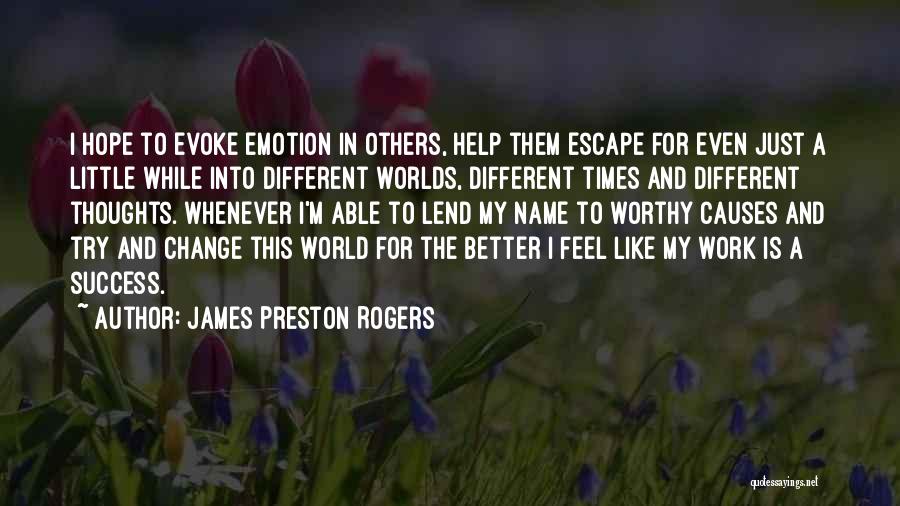 James Preston Rogers Quotes: I Hope To Evoke Emotion In Others, Help Them Escape For Even Just A Little While Into Different Worlds, Different