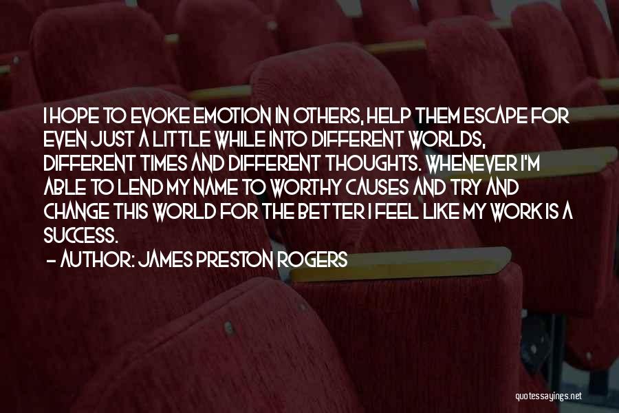 James Preston Rogers Quotes: I Hope To Evoke Emotion In Others, Help Them Escape For Even Just A Little While Into Different Worlds, Different