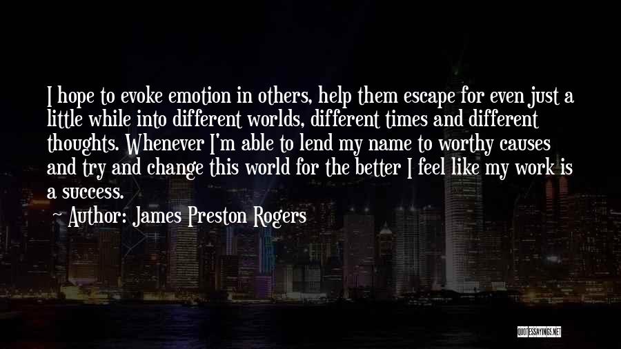 James Preston Rogers Quotes: I Hope To Evoke Emotion In Others, Help Them Escape For Even Just A Little While Into Different Worlds, Different