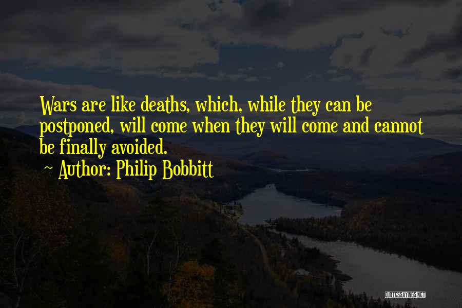 Philip Bobbitt Quotes: Wars Are Like Deaths, Which, While They Can Be Postponed, Will Come When They Will Come And Cannot Be Finally