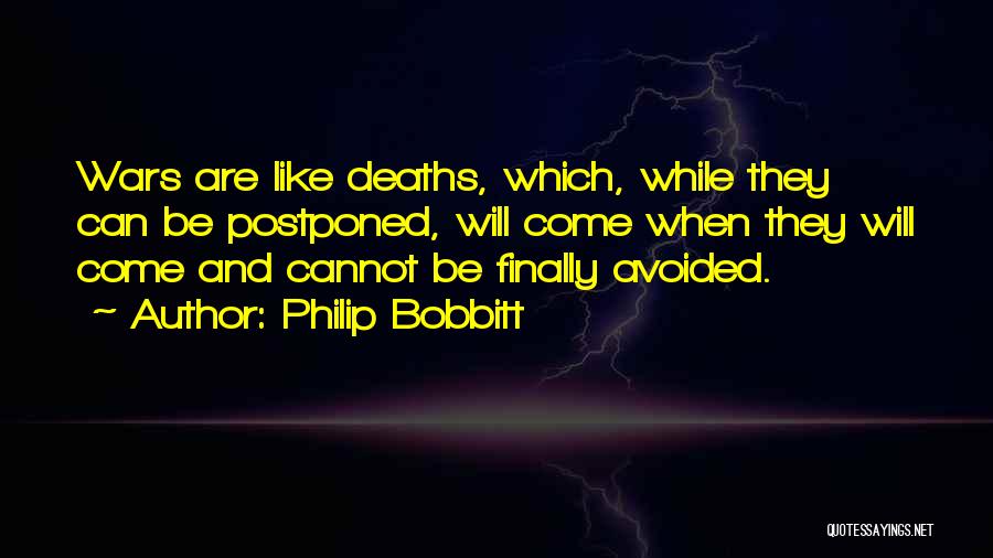 Philip Bobbitt Quotes: Wars Are Like Deaths, Which, While They Can Be Postponed, Will Come When They Will Come And Cannot Be Finally