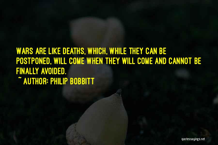 Philip Bobbitt Quotes: Wars Are Like Deaths, Which, While They Can Be Postponed, Will Come When They Will Come And Cannot Be Finally