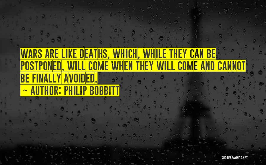 Philip Bobbitt Quotes: Wars Are Like Deaths, Which, While They Can Be Postponed, Will Come When They Will Come And Cannot Be Finally