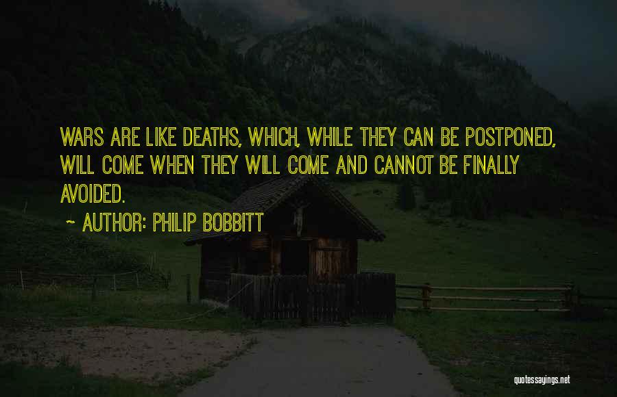 Philip Bobbitt Quotes: Wars Are Like Deaths, Which, While They Can Be Postponed, Will Come When They Will Come And Cannot Be Finally