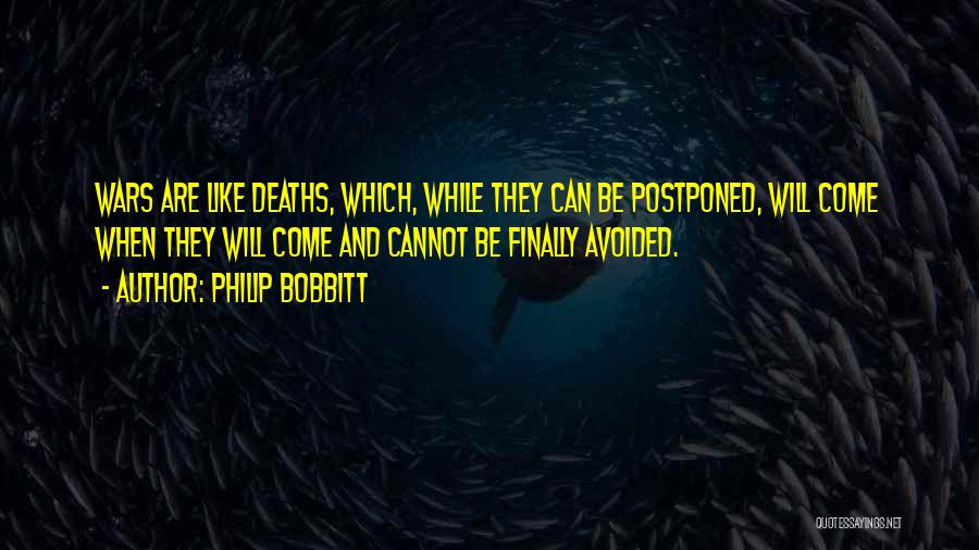 Philip Bobbitt Quotes: Wars Are Like Deaths, Which, While They Can Be Postponed, Will Come When They Will Come And Cannot Be Finally