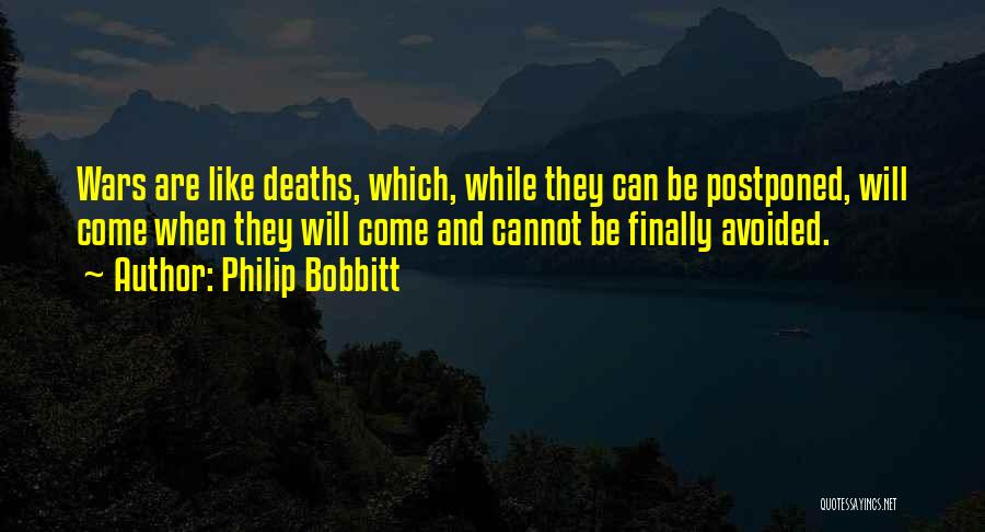 Philip Bobbitt Quotes: Wars Are Like Deaths, Which, While They Can Be Postponed, Will Come When They Will Come And Cannot Be Finally