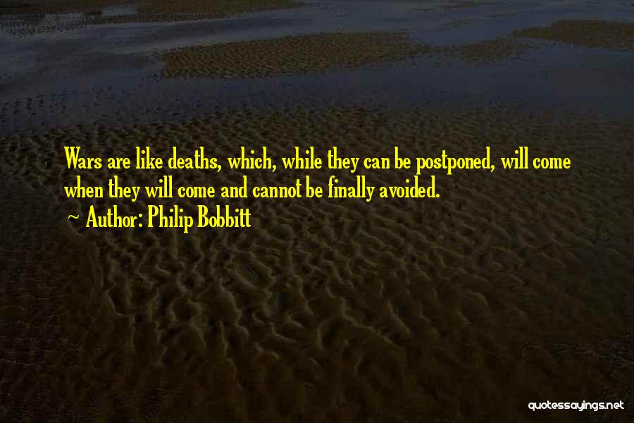 Philip Bobbitt Quotes: Wars Are Like Deaths, Which, While They Can Be Postponed, Will Come When They Will Come And Cannot Be Finally