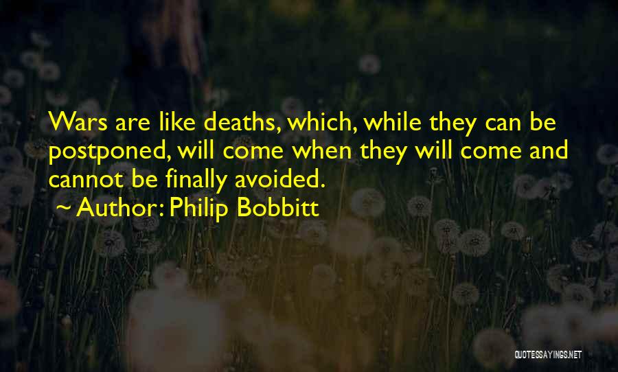 Philip Bobbitt Quotes: Wars Are Like Deaths, Which, While They Can Be Postponed, Will Come When They Will Come And Cannot Be Finally