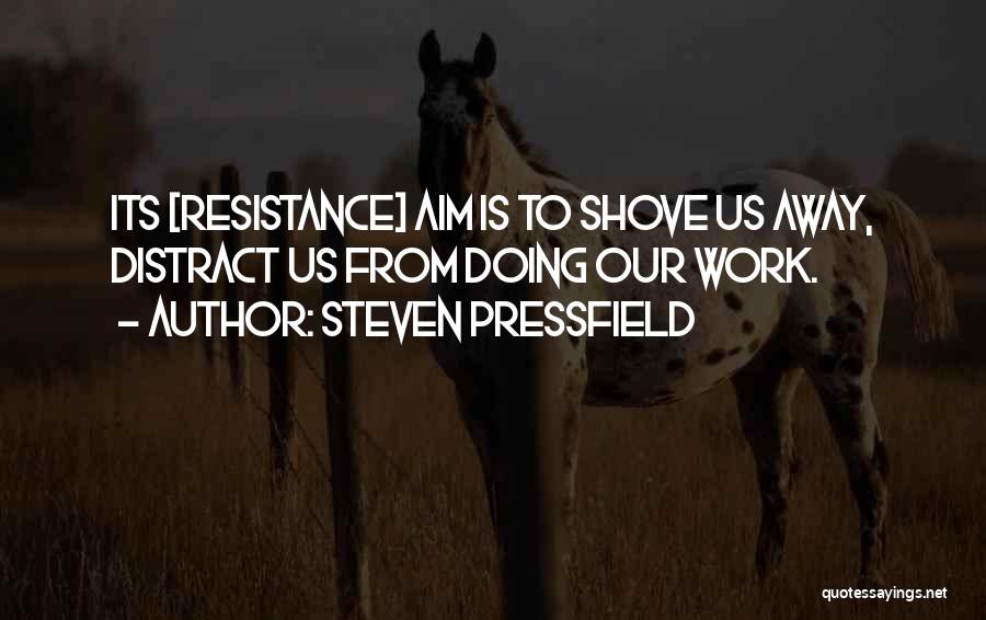 Steven Pressfield Quotes: Its [resistance] Aim Is To Shove Us Away, Distract Us From Doing Our Work.