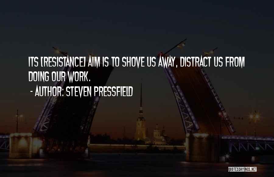 Steven Pressfield Quotes: Its [resistance] Aim Is To Shove Us Away, Distract Us From Doing Our Work.